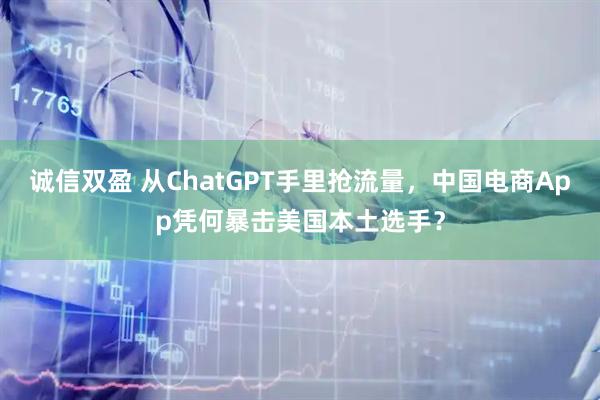 诚信双盈 从ChatGPT手里抢流量，中国电商App凭何暴击美国本土选手？