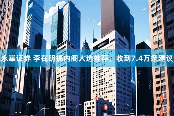 永崋证券 李在明搞内阁人选推荐，收到7.4万条建议