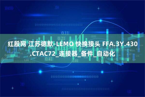 红股网 江苏德默-LEMO 快换接头 FFA.3Y.430.CTAC72_连接器_备件_自动化