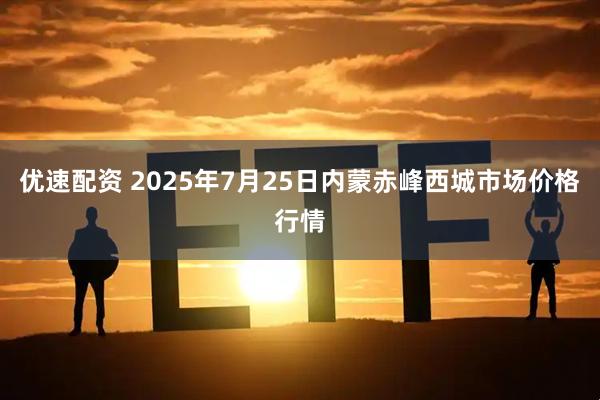 优速配资 2025年7月25日内蒙赤峰西城市场价格行情