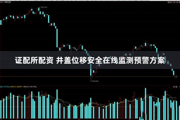 证配所配资 井盖位移安全在线监测预警方案