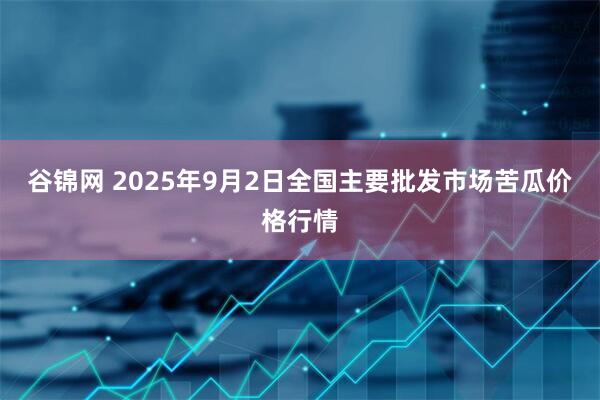 谷锦网 2025年9月2日全国主要批发市场苦瓜价格行情