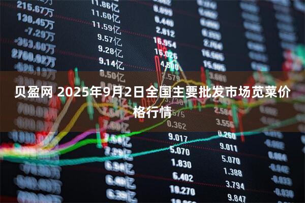贝盈网 2025年9月2日全国主要批发市场苋菜价格行情