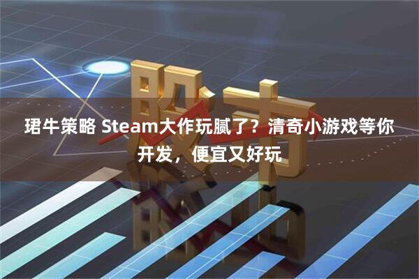 珺牛策略 Steam大作玩腻了？清奇小游戏等你开发，便宜又好玩