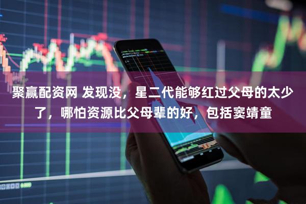 聚赢配资网 发现没，星二代能够红过父母的太少了，哪怕资源比父母辈的好，包括窦靖童